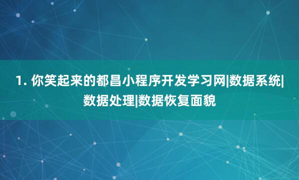 1. 你笑起来的都昌小程序开发学习网|数据系统|数据处理|数据恢复面貌