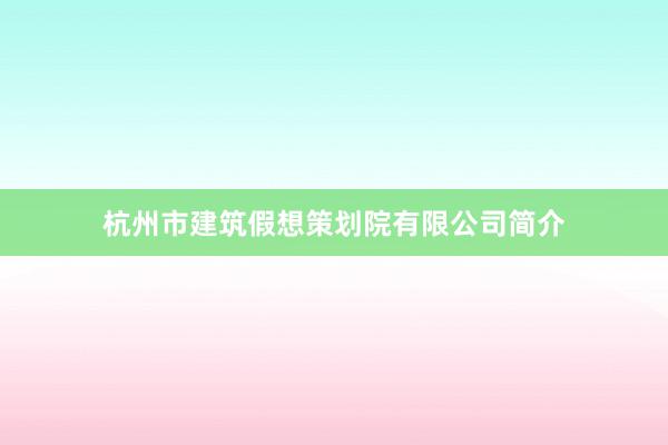 杭州市建筑假想策划院有限公司简介