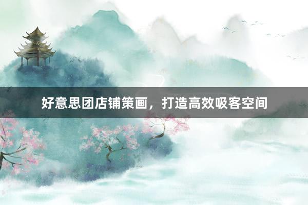 好意思团店铺策画，打造高效吸客空间