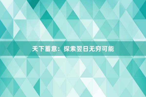 天下蓄意：探索翌日无穷可能