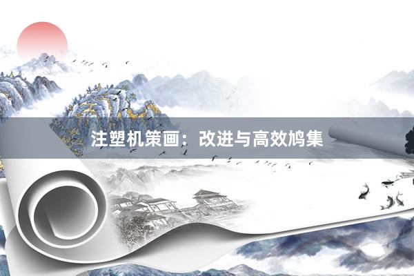 注塑机策画：改进与高效鸠集