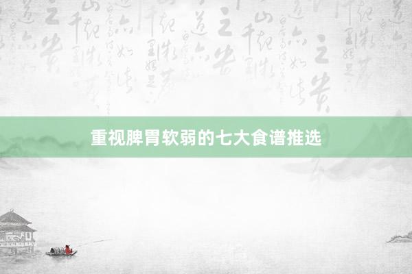 重视脾胃软弱的七大食谱推选