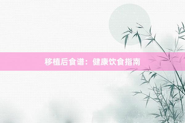 移植后食谱：健康饮食指南